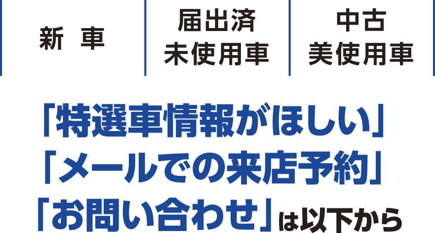 「特選車情報がほしい」「メールでの来店予約」「お問い合わせ」は以下から